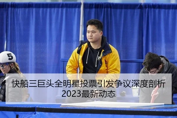 快船三巨头全明星投票引发争议深度剖析2023最新动态